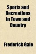 Sports And Recreations In Town And Count di Frederick Gale edito da General Books