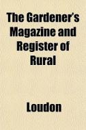 The Gardener's Magazine And Register Of di Kyle Loudon edito da General Books