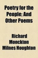Poetry For The People; And Other Poems di Richard Monckton Milnes Houghton edito da General Books