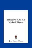 Paracelsus and His Medical Theory di John Maxson Stillman edito da Kessinger Publishing
