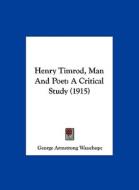 Henry Timrod, Man and Poet: A Critical Study (1915) di George Armstrong Wauchope edito da Kessinger Publishing