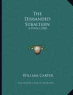 The Disbanded Subaltern: A Poem (1780) di William Carter edito da Kessinger Publishing