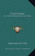 Calvinism: Six Stone Foundation Lectures di Abraham Kuyper edito da Kessinger Publishing
