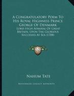 A Congratulatory Poem to His Royal Highness Prince George of Denmark: Lord High Admiral of Great Britain, Upon the Glorious Successes at Sea (1708) di Nahum Tate edito da Kessinger Publishing