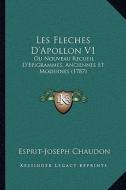 Les Fleches D'Apollon V1: Ou Nouveau Recueil D'Epigrammes, Anciennes Et Modernes (1787) di Esprit-Joseph Chaudon edito da Kessinger Publishing