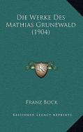 Die Werke Des Mathias Grunewald (1904) di Franz Bock edito da Kessinger Publishing