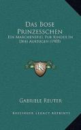Das Bose Prinzesschen: Ein Marchenspiel Fur Kinder in Drei Aufzugen (1905) di Gabriele Reuter edito da Kessinger Publishing