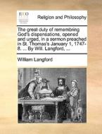 The Great Duty Of Remembring God's Dispensations, Opened And Urged, In A Sermon Preached In St. Thomas's January 1, 1747-8. ... By Will. Langford, ... di William Langford edito da Gale Ecco, Print Editions