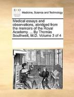 Medical Essays And Observations, Abridged From The Memoirs Of The Royal Academy. ... By Thomas Southwell, M.d. Volume 3 Of 4 di Multiple Contributors edito da Gale Ecco, Print Editions