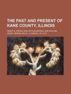 The Past and Present of Kane County, Illinois di Henry B. Pierce edito da Rarebooksclub.com