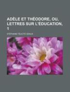 Adele Et Theodore, Ou, Lettres Sur L'Education, 1 di Stephanie-Felicite Du Crest De Genlis edito da Rarebooksclub.com