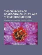 The Churches Of Scarborough, Filey, And The Neighbourhood di George Ayliffe Poole edito da General Books Llc