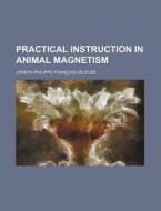 Practical Instruction in Animal Magnetism di Joseph Philippe Francois Deleuze edito da Rarebooksclub.com