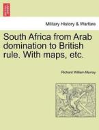 South Africa from Arab domination to British rule. With maps, etc. di Richard William Murray edito da British Library, Historical Print Editions