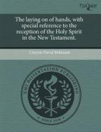The Laying On Of Hands, With Special Reference To The Reception Of The Holy Spirit In The New Testament. di Clayton David Robinson edito da Proquest, Umi Dissertation Publishing