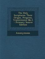 The Holy Scriptures: Their Origin, Progress, Transmission [&C.]. di Anonymous edito da Nabu Press