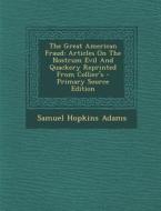 The Great American Fraud: Articles on the Nostrum Evil and Quackery Reprinted from Collier's di Samuel Hopkins Adams edito da Nabu Press
