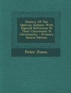 History of the Ojebway Indians: With Especial Reference to Their Conversion to Christianity - Primary Source Edition di Peter Jones edito da Nabu Press