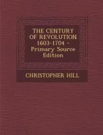 The Century of Revolution 1603-1704 - Primary Source Edition di Christopher Hill edito da Nabu Press