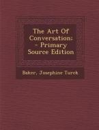 The Art of Conversation; - Primary Source Edition di Baker Josephine Turck edito da Nabu Press