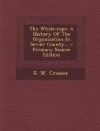 The White-Caps: A History of the Organization in Sevier County... di E. W. Crozier edito da Nabu Press