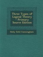Three Types of Logical Theory - Primary Source Edition di Holly Estil Cunningham edito da Nabu Press
