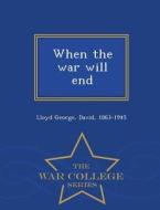 When The War Will End - War College Series di David Lloyd George edito da War College Series