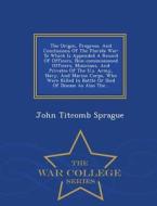 The Origin, Progress, And Conclusions Of The Florida War di John Titcomb Sprague edito da War College Series