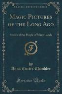 Magic Pictures Of The Long Ago di Anna Curtis Chandler edito da Forgotten Books