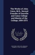 The Works Of John Caius, M.d., Second Founder Of Gonville And Caius College And Master Of The College, 1559-1573 di John Venn, John Caius, Abraham Fleming edito da Sagwan Press