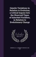 Genetic Variations In Relation To Evolution; A Critical Inquiry Into The Observed Types Of Inherited Variation, In Relation To Evolutionary Change di H S 1868-1947 Jennings edito da Palala Press