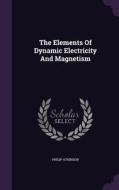 The Elements Of Dynamic Electricity And Magnetism di Philip Atkinson edito da Palala Press