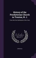 History Of The Presbyterian Church In Trenton, N. J. di John Hall edito da Palala Press