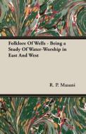 Folklore Of Wells - Being a Study Of Water-Worship in East And West di R. P. Masani edito da Von Elterlein Press