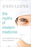 The Myths of Modern Medicine di John Leifer edito da Rowman & Littlefield