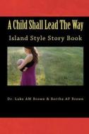 A Child Shall Lead the Way: Island Style Storybook di Luke Brown, Dr Luke Am Brown edito da Createspace