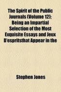 The Spirit Of The Public Journals (volume 12); Being An Impartial Selection Of The Most Exquisite Essays And Jeux D'espritsthat Appear In The di Stephen Jones edito da General Books Llc