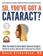 So You've Got a Cataract?: What You Need to Know about Cataract Surgery: A Patient's Guide to Modern Eye Surgery, Advanced Intraocular Lenses & C di David D. Richardson, David Richardson, Dr David D. Richardson M. D. edito da Createspace