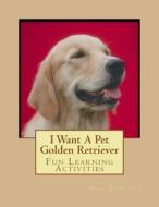I Want a Pet Golden Retriever: Fun Learning Activities di Gail Forsyth edito da Createspace