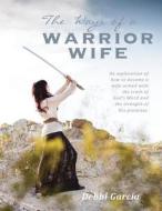 The Ways of a Warrior Wife di Debbi Garcia edito da Createspace