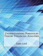 Understanding Portfolio Theory Financial Analyses di Liam S. Lord, London School of Management Studies edito da Createspace