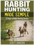 Rabbit Hunting Made Simple: 21 Steps to Rabbit Hunting Success di Scott Dawson edito da Createspace
