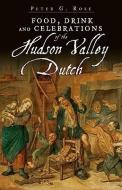 Food, Drink and Celebrations of the Hudson Valley Dutch di Peter G. Rose edito da HISTORY PR