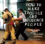 How To Make Trouble And Influence People di Iain McIntyre edito da Pm Press