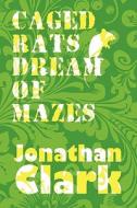 Caged Rats Dream Of Mazes di Jonathan Clark edito da Publishamerica