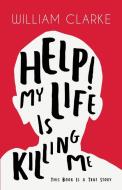Help! My Life Is Killing Me: This Book Is a True Story di William Clarke edito da DORRANCE PUB CO INC