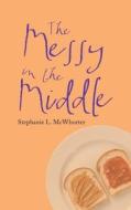 The Messy in the Middle di Stephanie L. McWhorter edito da AUTHORHOUSE