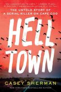 Helltown: The Untold Story of Serial Murder on Cape Cod di Casey Sherman edito da SOURCEBOOKS INC