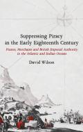 Suppressing Piracy In The Early Eighteenth Century di David Wilson edito da Boydell & Brewer Ltd