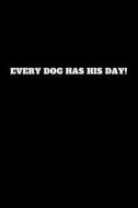 EVERY DOG HAS HIS DAY di Worker Art edito da INDEPENDENTLY PUBLISHED